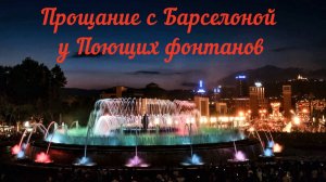 Прощание с Барселоной у Поющих фонтанов.