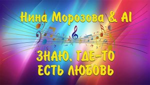 ЗНАЮ, ГДЕ-ТО ЕСТЬ ЛЮБОВЬ - Нина Морозова & AI