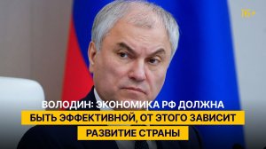 Володин: экономика РФ должна быть эффективной, от этого зависит развитие страны