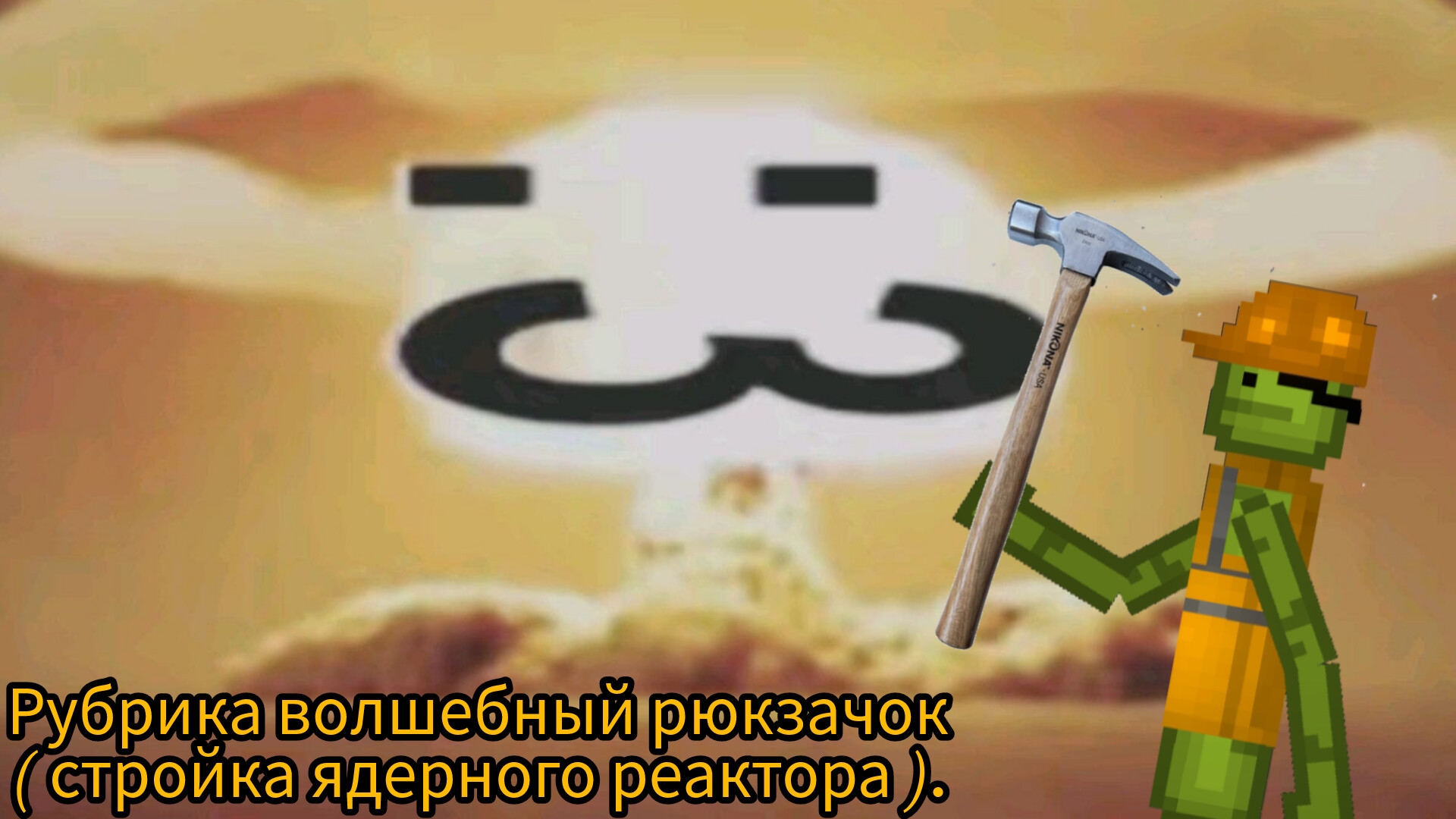 Рубрика волшебный рюкзачок ( стройка ядерного реактора ).