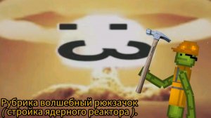 Рубрика волшебный рюкзачок ( стройка ядерного реактора ).