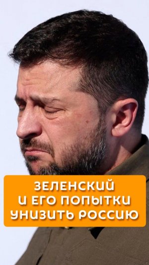 Зеленский и его попытки унизить Россию