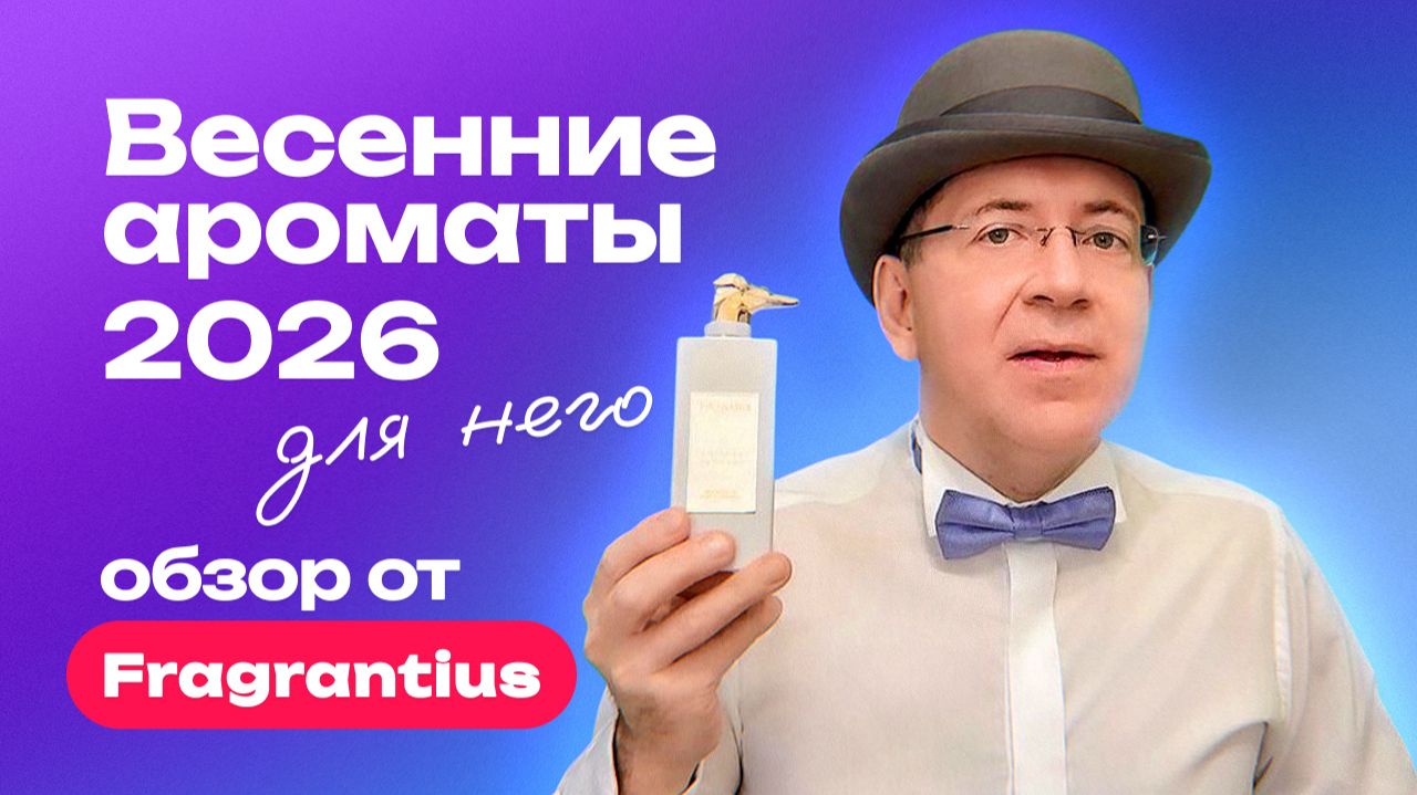 Комплиментарные весенние ароматы для него -  2026 | Обзор от Fragrantius