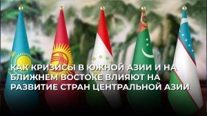 Как кризисы в Южной Азии и на Ближнем Востоке влияют на развитие стран Центральной Азии
