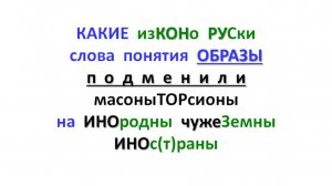 КАКИЕ изКОНо РУСки слова понятия ОБРАЗЫ подменили масоныТОРсионы на ИНОродны чужеЗемны.