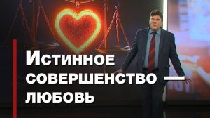 Любовь — совокупность совершенства | Познавая истину