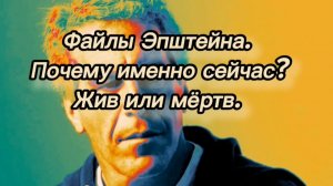Файлы Эпштейна. Почему именно сейчас? Жив или мёртв.