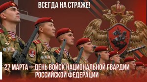 27 марта День войск Национальной Гвардии Российской федерации  Всегда на страже