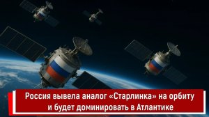 Россия вывела аналог «Старлинка» на орбиту и будет доминировать в Атлантике