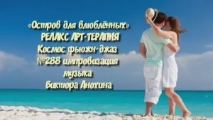 МУЗЫКА РЕЛАКС АРТ-ТЕРАПИЯ «Остров для влюблённых»№288 ИМПРОВИЗАЦИЯ композитор Виктор Анохин #newjazz