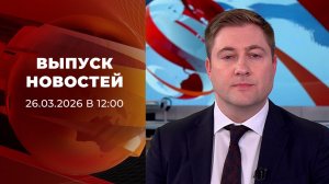 Выпуск новостей в 12:00 от 26.03.2026