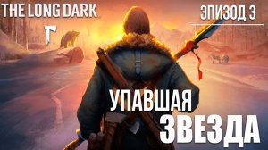 УПАВШАЯ ЗВЕЗДА | Эпизод 3 | The Long Dark / Зе Лонг Дарк | #14