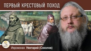 ПЕРВЫЙ КРЕСТОВЫЙ ПОХОД. НАЧАЛО. Эпоха Крестовых Походов #2.  Иеромонах Нектарий (Соколов)