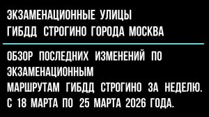 Обзор изменений по экзаменационным улицам ГИБДД Строгино, с 18 марта по 25 марта 2026 г.