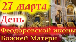 27 Марта-День Чудотворной Феодоровской иконы Богородицы.