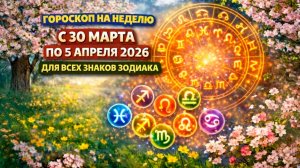 Гороскоп на неделю с 30 марта по 5 апреля 2026 для всех знаков Зодиака