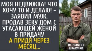 Истории из жизни Моя недвижка! Что хочу то и делаю! - заявил муж, продав зеку дом с угасающей женой…
