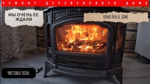 ДОЖДАЛИСЬ/НОВАЯ ПЕЧЬ В ДОМЕ/ЧИСТОВЫЕ ПОЛЫ-НАЧАЛО