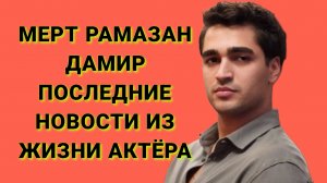 МЕРТ РАМАЗАН ДЕМИР ПОСЛЕДНИЕ НОВОСТИ ИЗ ЖИЗНИ ТУРЕЦКОГО АКТЁРА