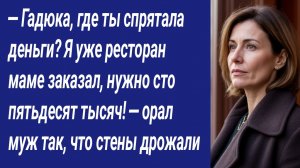 — Гадюка, где ты спрятала деньги? Я уже ресторан маме заказал, нужно сто пятьдесят тысяч!...