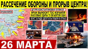 Свежая сводка 26 марта! Рассечение обороны и ПРОРЫВ центра! Славянск. Иран РАЗНОСИТ Израиль США!