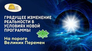 Вебинар. Грядущее изменение Реальности в условиях Новой Программы. На пороге Великих Перемен