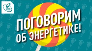 Поговорим об энергетике! Что делают папы и мамы на производстве?