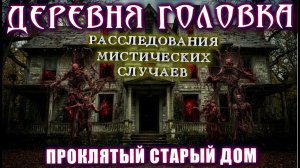 Мистический детективы - ДЕРЕВНЯ ГОЛОВКА. ДОМ ПРОКЛЯТИЙ - Страшные истории Мистика Расследования