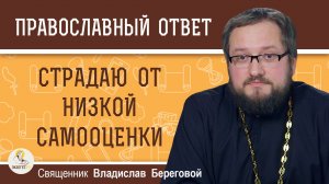 Страдаю от низкой самооценки. Священник Владислав Береговой