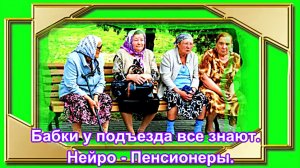 Бабки у подъезда все знают.  Нейро - Пенсионеры.
