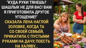 "Шашлык не для вас! Вам я приготовила другое угощение!" Сказала Лена наглой золовке...