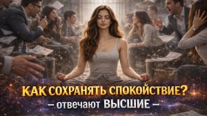 КАК СОХРАНЯТЬ СПОКОЙСТВИЕ — ОТВЕЧАЮТ ВЫСШИЕ