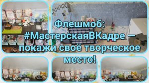 Разное из моей жизни #7 Флешмоб #МастерскаяВКадре — покажи своё творческое место!