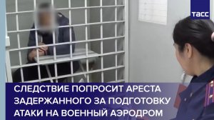Следствие попросит ареста задержанного за подготовку атаки на военный аэродром