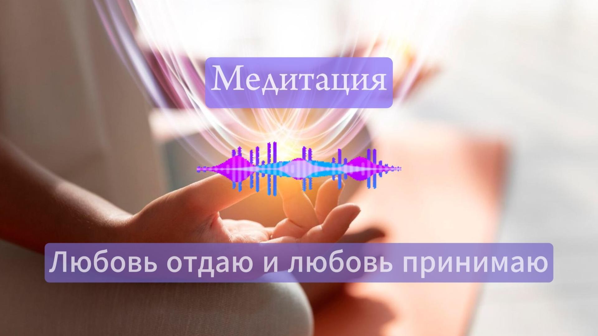 Медитация. Любовь отдаю и любовь принимаю