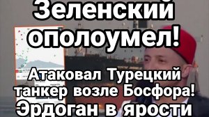АТАКА НА ТУРЕЦКИЙ ТАНКЕР ВОЗЛЕ БОСФОРА! ЗЛОВЕЩИЙ ПЛАН ГЛОБАЛИСТОВ ЗАПАДА