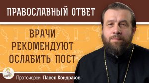 Врачи рекомендуют ослабить пост. Прислушаться?  Протоиерей Павел Кондраков