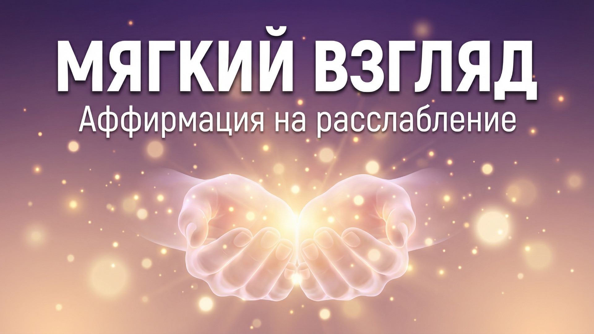 Мягкий взгляд. Исцеляющая песня-аффирмация для снятия гиперконтроля и расслабления глаз