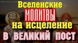 Вселенские молитвы на исцеление в Великий пост, просите здоровья (Вычитка)