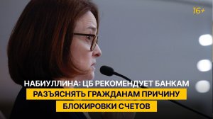 Набиуллина: ЦБ рекомендует банкам разъяснять гражданам причину блокировки счетов