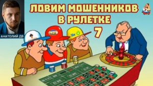 Анатолий ДВ. ЛОВИМ МОШЕННИКОВ В РУЛЕТКЕ № 7