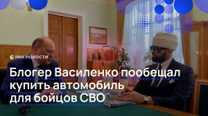 Блогер Василенко пообещал купить автомобиль для бойцов СВО