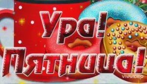 УРА! ПЯТНИЦА ! ДОБРОЕ УТРО