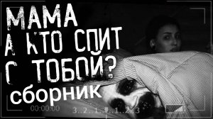 СБОРНИК "МАМА, А КТО СПИТ С ТОБОЙ???" | Страшные истории на ночь | Страшилки на ночь | Мистика |