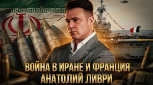 Война в Иране и Франция | Анатолий Ливри