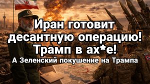 ИРАН ГОТОВ НАЧАТЬ ДЕСАНТНУЮ ОПЕРАЦИЮ ТРАМП В ШОКЕ Зеленский ГОТОВИТ ПОКУШЕНИЕ НА ТРАМПА