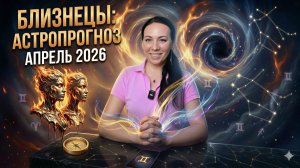 БЛИЗНЕЦЫ: Астропрогноз на апрель 2026 года