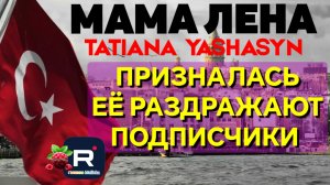 Мама Лена _Призналась _Её раздражают подписчики _Обзор _Tatiana Yashasyn _Из Турции о Турции _