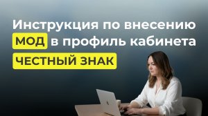 Инструкция по внесению МОД в профиль кабинета Честный Знак