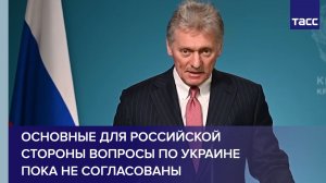 Песков: основные для российской стороны вопросы по Украине пока не согласованы